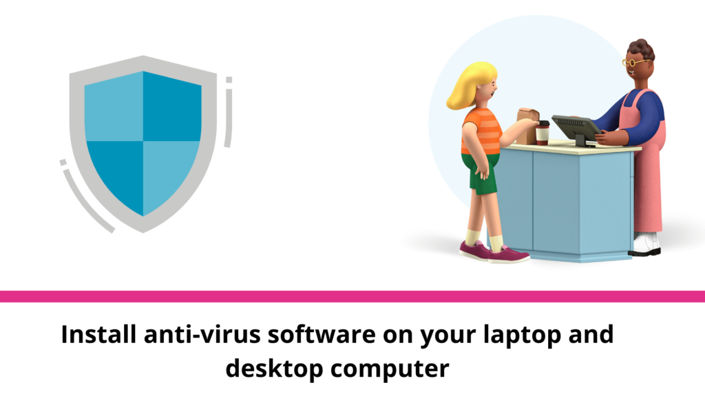 Install anti-virus software on your laptop and desktop computer