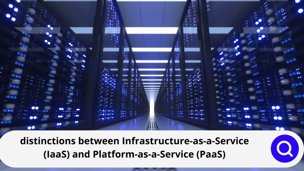 distinctions between Infrastructure-as-a-Service (IaaS) and Platform-as-a-Service (PaaS)