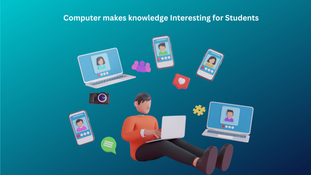 Computer makes knowledge Interesting for Students